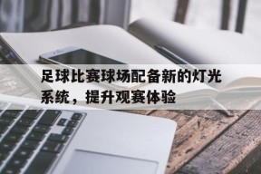 开云体育在线-足球比赛球场配备新的灯光系统，提升观赛体验()