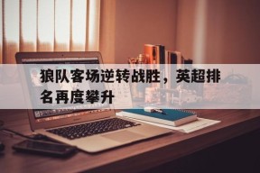 开云体育娱乐app-狼队客场逆转战胜，英超排名再度攀升()